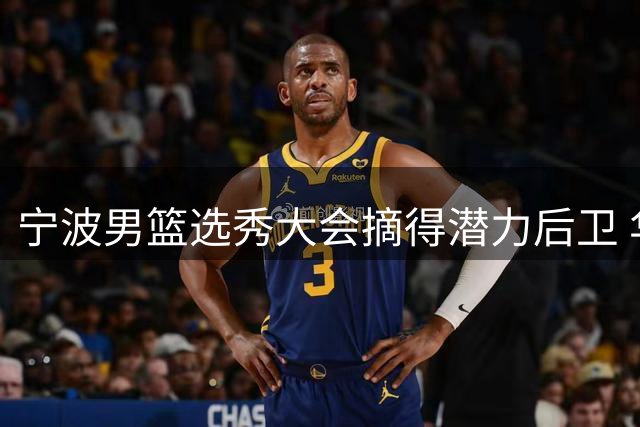 宁波男篮选秀大会摘得潜力后卫 华东师大小将丁超加盟新军