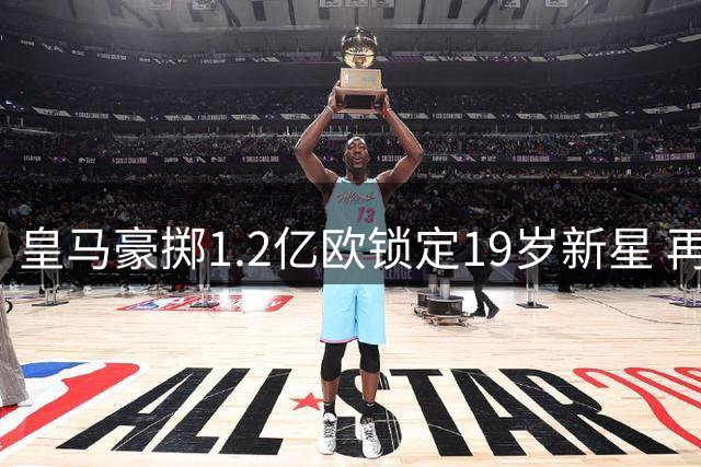 皇马豪掷1.2亿欧锁定19岁新星 再造"贝林厄姆式"超值交易